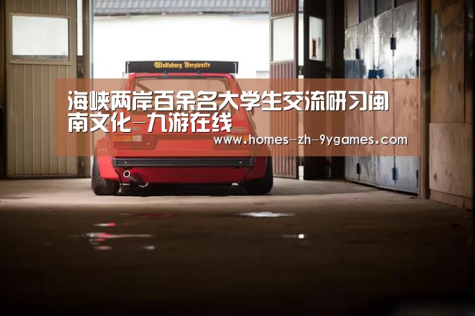 海峡两岸百余名大学生交流研习闽南文化-九游在线(图3) 九游