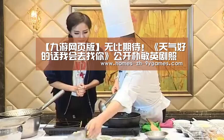 【九游网页版】无比期待!《天气好的话我会去找你》公开朴敏英剧照(图2) nine game