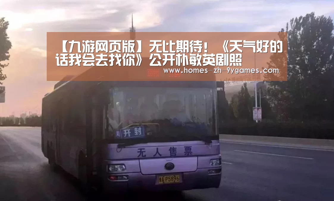 【九游网页版】无比期待!《天气好的话我会去找你》公开朴敏英剧照(图4) 九游首页